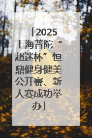 2025上海普陀“超迷杯”恒鼎健身健美公开赛、新人赛成功举办